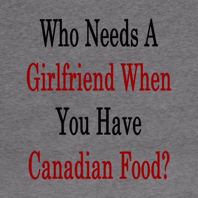 Who Needs A Girlfriend When You Have Canadian Food? by supernova23